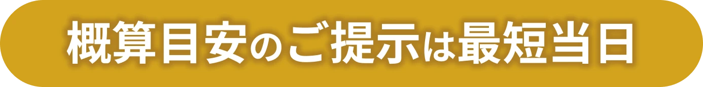概算目安のご提示は最短当日